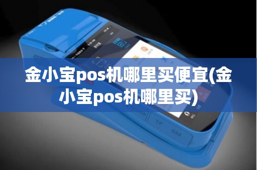 金小宝pos机哪里买便宜(金小宝pos机哪里买)