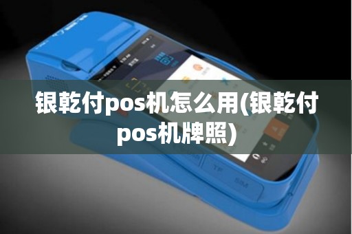 银乾付pos机怎么用(银乾付pos机牌照)