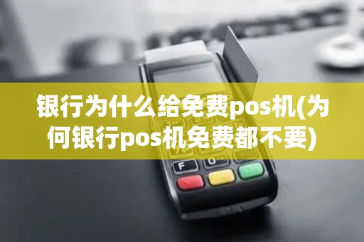 银行为什么给免费pos机(为何银行pos机免费都不要)