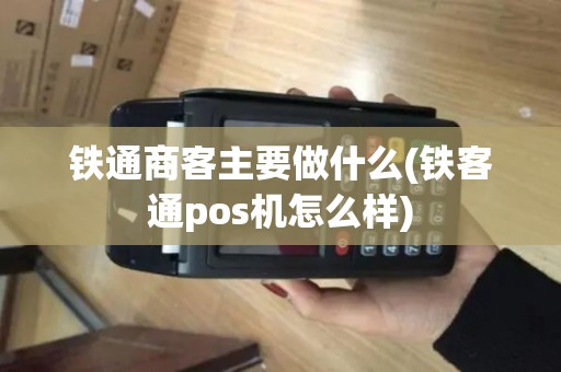 铁通商客主要做什么(铁客通pos机怎么样)
