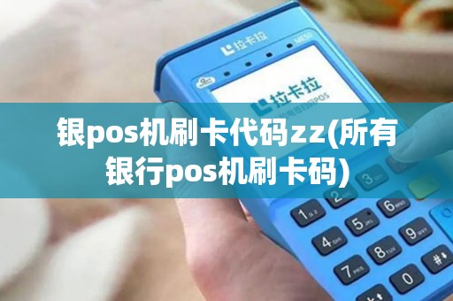 银pos机刷卡代码zz(所有银行pos机刷卡码)