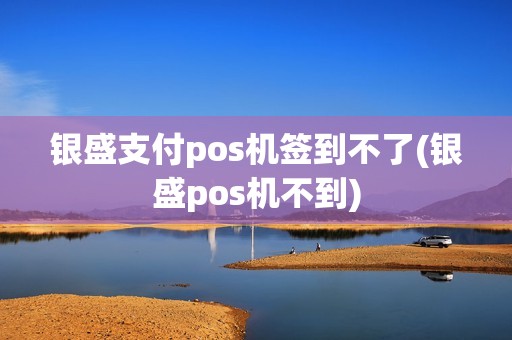银盛支付pos机签到不了(银盛pos机不到)