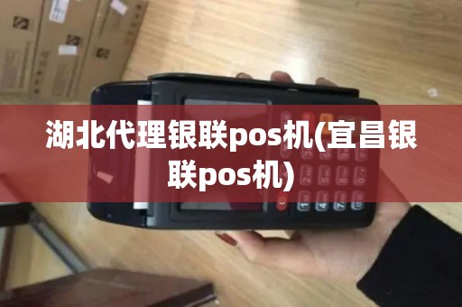 湖北代理银联pos机(宜昌银联pos机)