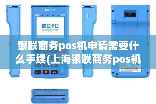银联商务pos机申请需要什么手续(上海银联商务pos机办理)