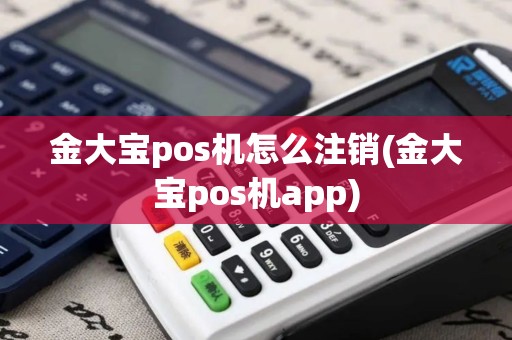 金大宝pos机怎么注销(金大宝pos机app)