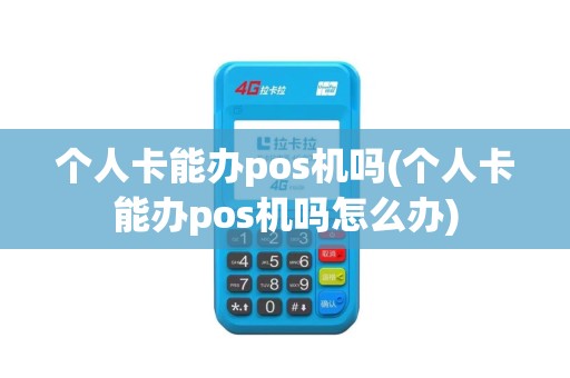 个人卡能办pos机吗(个人卡能办pos机吗怎么办)