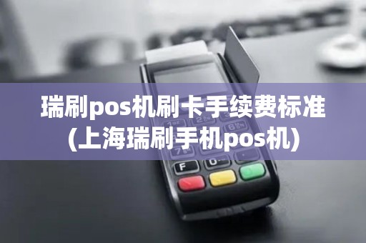 瑞刷pos机刷卡手续费标准(上海瑞刷手机pos机)