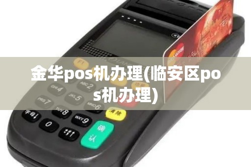 金华pos机办理(临安区pos机办理)