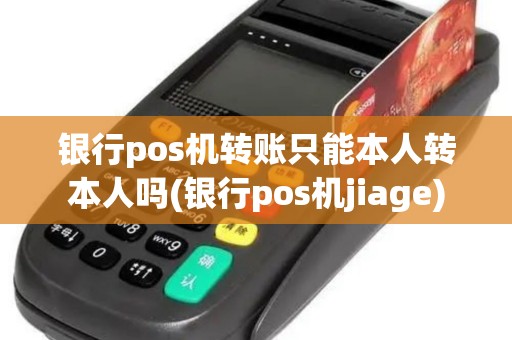 银行pos机转账只能本人转本人吗(银行pos机jiage)