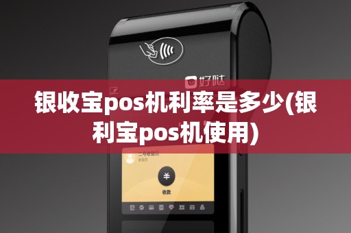 银收宝pos机利率是多少(银利宝pos机使用)