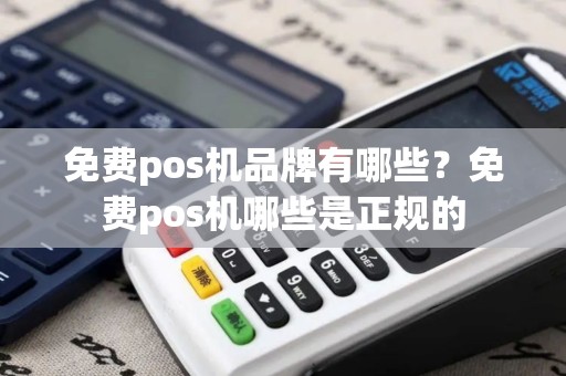 免费pos机品牌有哪些？免费pos机哪些是正规的