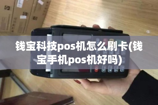 钱宝科技pos机怎么刷卡(钱宝手机pos机好吗)