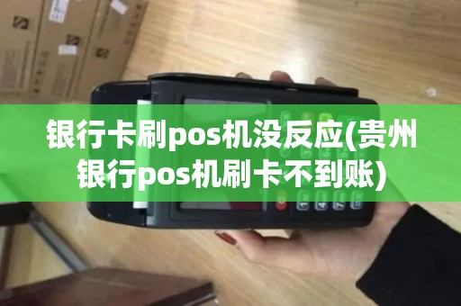 银行卡刷pos机没反应(贵州银行pos机刷卡不到账)
