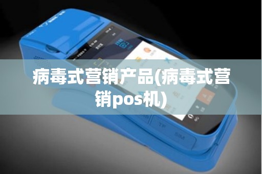 病毒式营销产品(病毒式营销pos机)