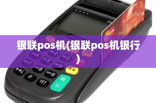 银联pos机(银联pos机银行)