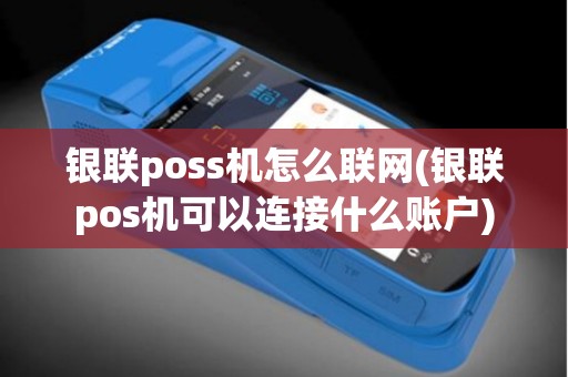 银联poss机怎么联网(银联pos机可以连接什么账户)