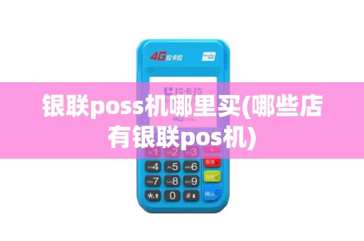 银联poss机哪里买(哪些店有银联pos机)