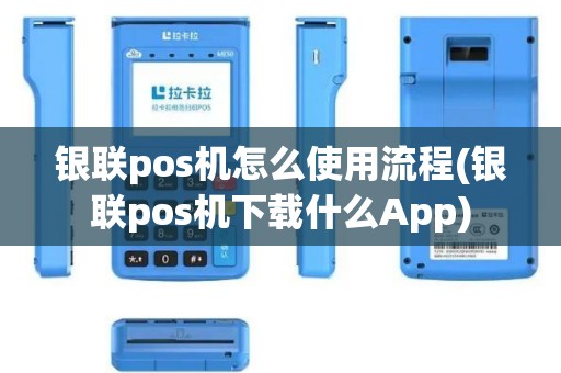 银联pos机怎么使用流程(银联pos机下载什么App)