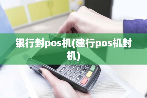 银行封pos机(建行pos机封机)