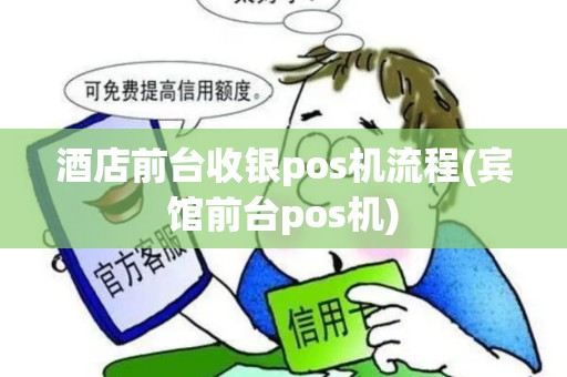 酒店前台收银pos机流程(宾馆前台pos机)