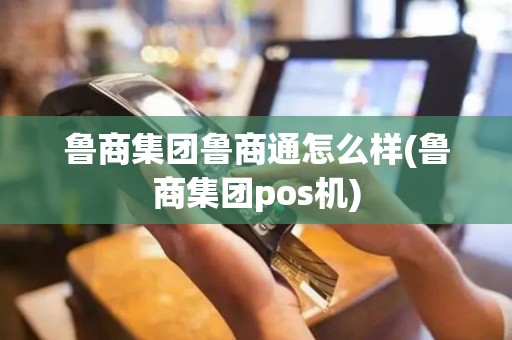 鲁商集团鲁商通怎么样(鲁商集团pos机)