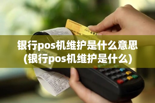 银行pos机维护是什么意思(银行pos机维护是什么)