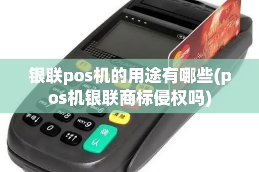 银联pos机的用途有哪些(pos机银联商标侵权吗)