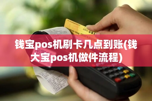 钱宝pos机刷卡几点到账(钱大宝pos机做件流程)