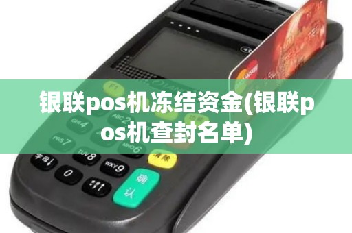银联pos机冻结资金(银联pos机查封名单)