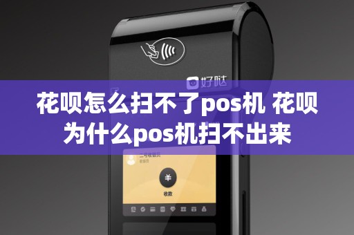 花呗怎么扫不了pos机 花呗为什么pos机扫不出来
