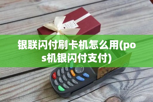 银联闪付刷卡机怎么用(pos机银闪付支付)