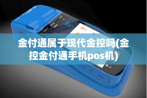 金付通属于现代金控吗(金控金付通手机pos机)
