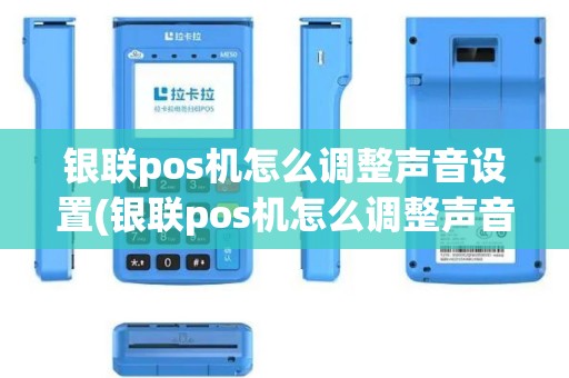 银联pos机怎么调整声音设置(银联pos机怎么调整声音)