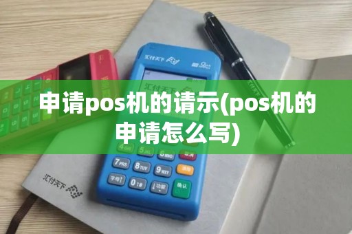 申请pos机的请示(pos机的申请怎么写)