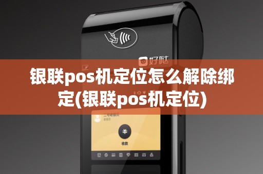 银联pos机定位怎么解除绑定(银联pos机定位)