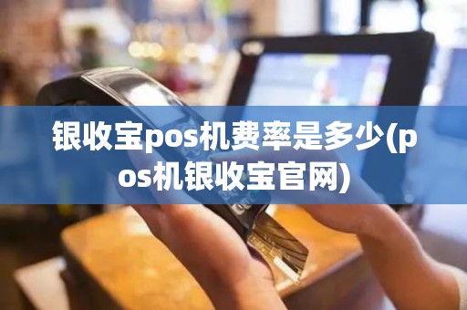 银收宝pos机费率是多少(pos机银收宝官网)