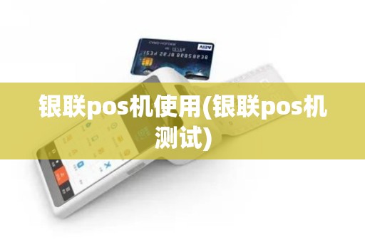 银联pos机使用(银联pos机测试)