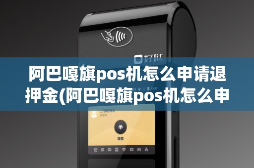 阿巴嘎旗pos机怎么申请退押金(阿巴嘎旗pos机怎么申请)
