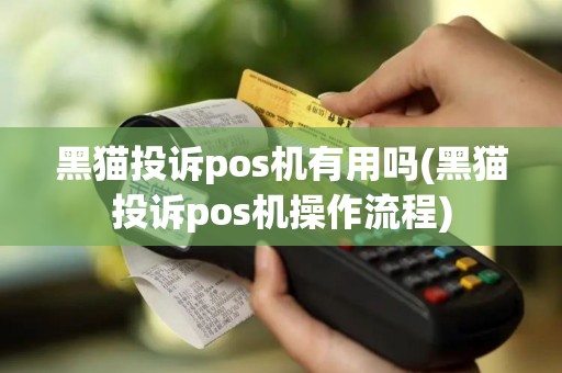 黑猫投诉pos机有用吗(黑猫投诉pos机操作流程)