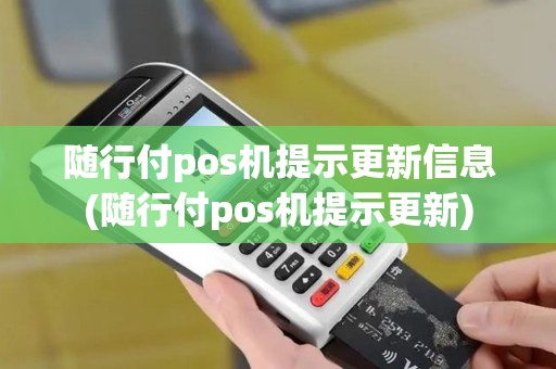 随行付pos机提示更新信息(随行付pos机提示更新)