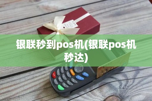 银联秒到pos机(银联pos机秒达)