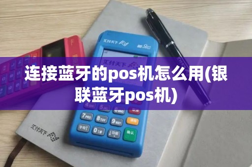 连接蓝牙的pos机怎么用(银联蓝牙pos机)