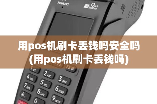 用pos机刷卡丢钱吗安全吗(用pos机刷卡丢钱吗)