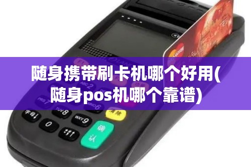 随身携带刷卡机哪个好用(随身pos机哪个靠谱)