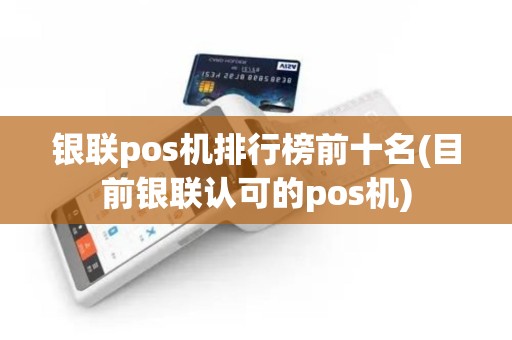 银联pos机排行榜前十名(目前银联认可的pos机)