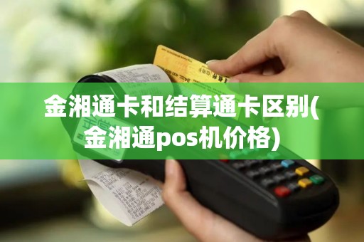 金湘通卡和结算通卡区别(金湘通pos机价格)