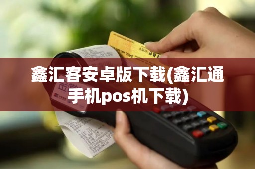 鑫汇客安卓版下载(鑫汇通手机pos机下载)