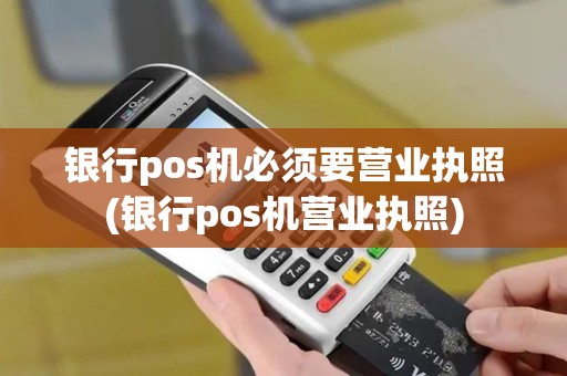 银行pos机必须要营业执照(银行pos机营业执照)