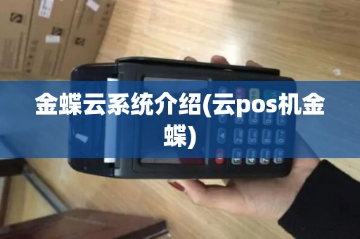 金蝶云系统介绍(云pos机金蝶)