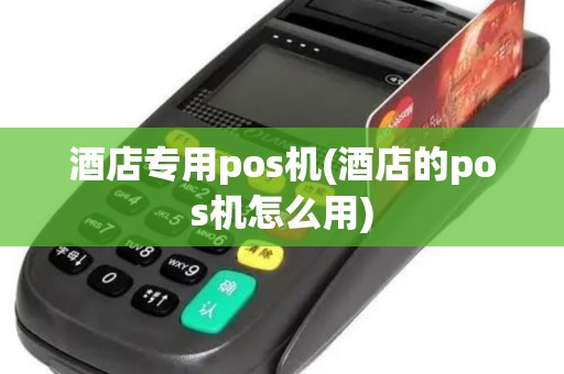 酒店专用pos机(酒店的pos机怎么用)
